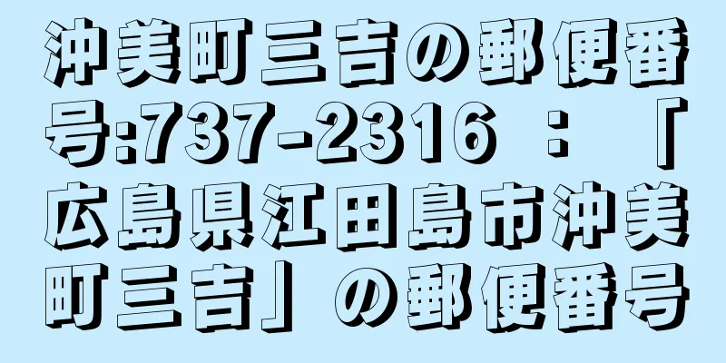 沖美町三吉の郵便番号:737-2316 ： 「広島県江田島市沖美町三吉」の郵便番号