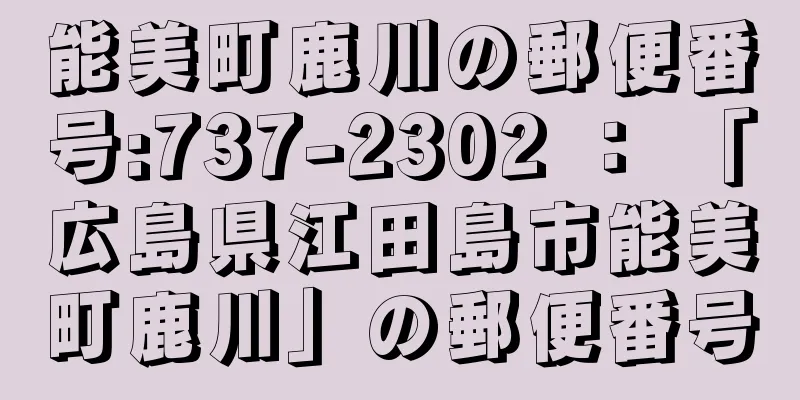 能美町鹿川の郵便番号:737-2302 ： 「広島県江田島市能美町鹿川」の郵便番号