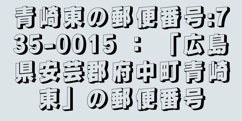 青崎東の郵便番号:735-0015 ： 「広島県安芸郡府中町青崎東」の郵便番号