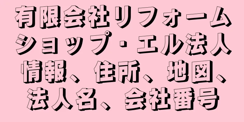 有限会社リフォームショップ・エル法人情報、住所、地図、法人名、会社番号