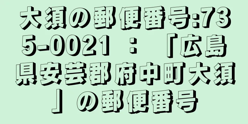 大須の郵便番号:735-0021 ： 「広島県安芸郡府中町大須」の郵便番号