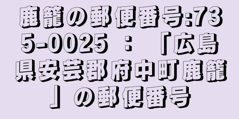 鹿籠の郵便番号:735-0025 ： 「広島県安芸郡府中町鹿籠」の郵便番号