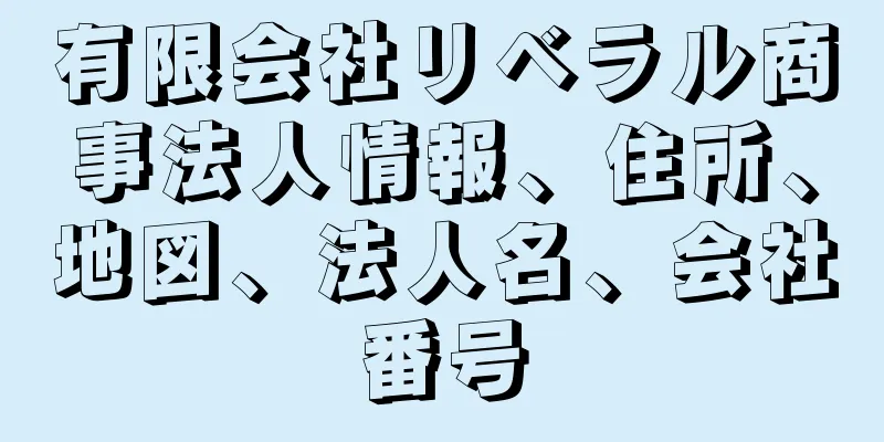 有限会社リベラル商事法人情報、住所、地図、法人名、会社番号