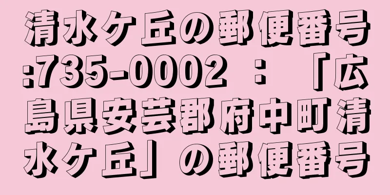 清水ケ丘の郵便番号:735-0002 ： 「広島県安芸郡府中町清水ケ丘」の郵便番号