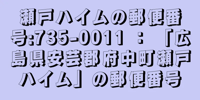 瀬戸ハイムの郵便番号:735-0011 ： 「広島県安芸郡府中町瀬戸ハイム」の郵便番号