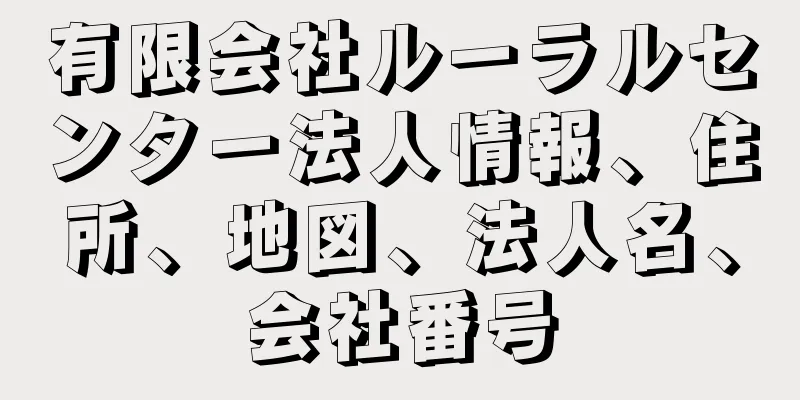 有限会社ルーラルセンター法人情報、住所、地図、法人名、会社番号