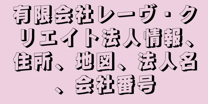 有限会社レーヴ・クリエイト法人情報、住所、地図、法人名、会社番号