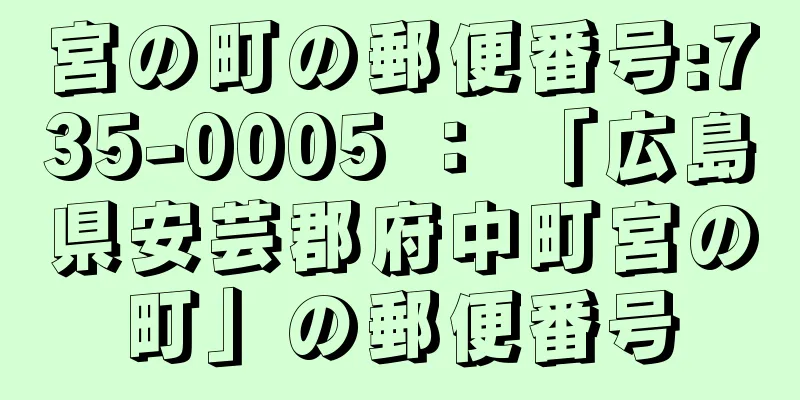 宮の町の郵便番号:735-0005 ： 「広島県安芸郡府中町宮の町」の郵便番号