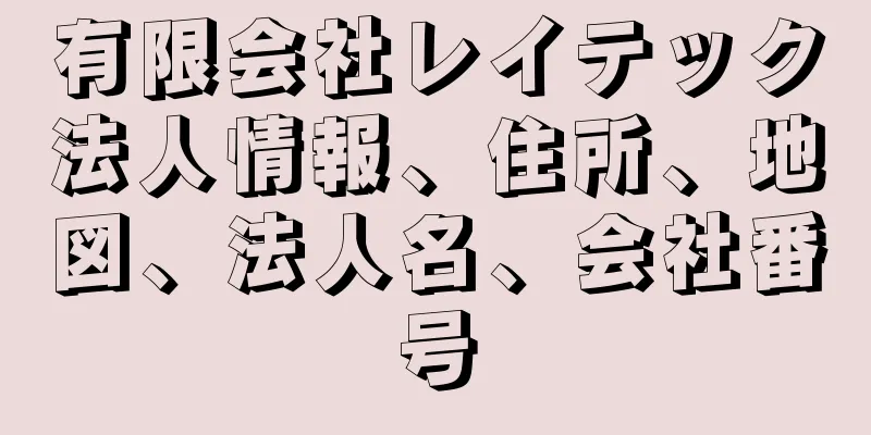 有限会社レイテック法人情報、住所、地図、法人名、会社番号