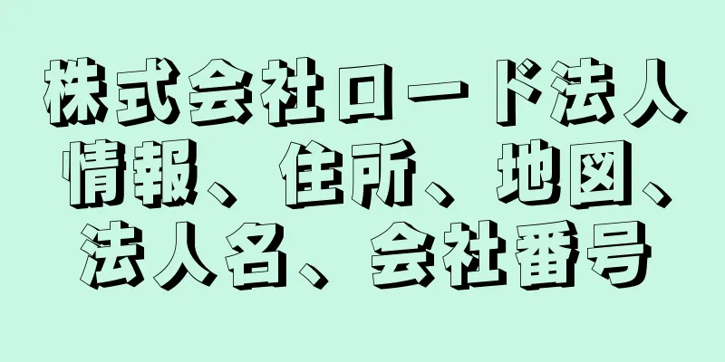 株式会社ロード法人情報、住所、地図、法人名、会社番号