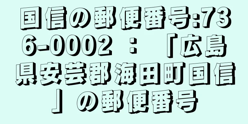 国信の郵便番号:736-0002 ： 「広島県安芸郡海田町国信」の郵便番号