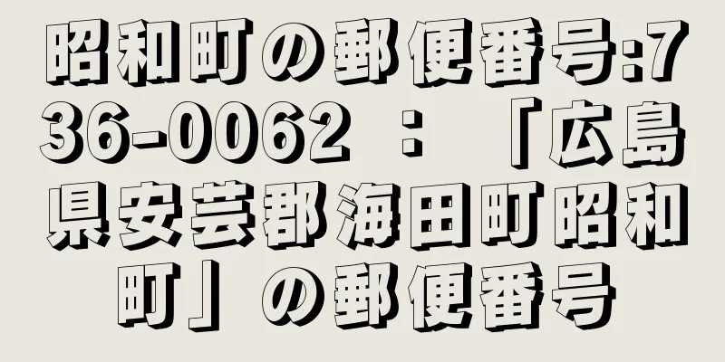 昭和町の郵便番号:736-0062 ： 「広島県安芸郡海田町昭和町」の郵便番号