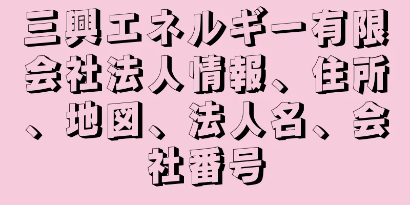 三興エネルギー有限会社法人情報、住所、地図、法人名、会社番号