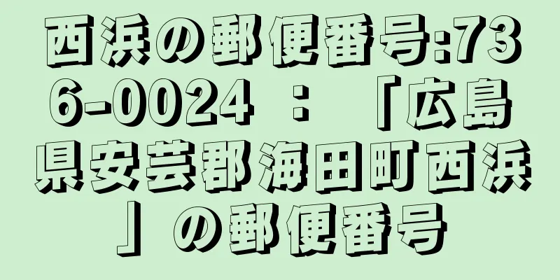 西浜の郵便番号:736-0024 ： 「広島県安芸郡海田町西浜」の郵便番号