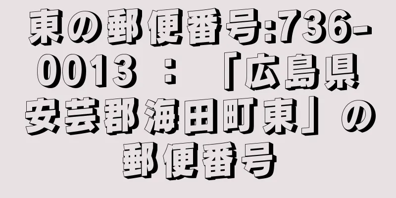 東の郵便番号:736-0013 ： 「広島県安芸郡海田町東」の郵便番号