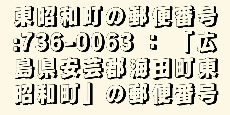 東昭和町の郵便番号:736-0063 ： 「広島県安芸郡海田町東昭和町」の郵便番号