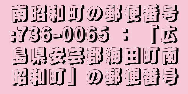 南昭和町の郵便番号:736-0065 ： 「広島県安芸郡海田町南昭和町」の郵便番号