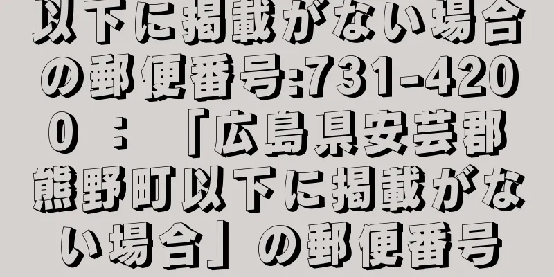 以下に掲載がない場合の郵便番号:731-4200 ： 「広島県安芸郡熊野町以下に掲載がない場合」の郵便番号