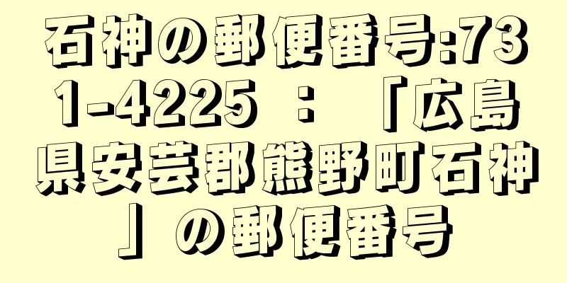 石神の郵便番号:731-4225 ： 「広島県安芸郡熊野町石神」の郵便番号