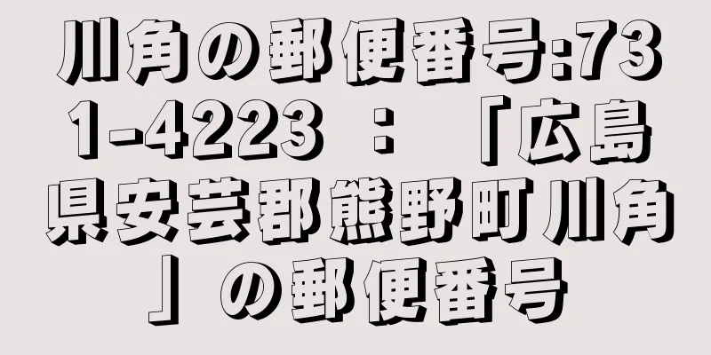 川角の郵便番号:731-4223 ： 「広島県安芸郡熊野町川角」の郵便番号