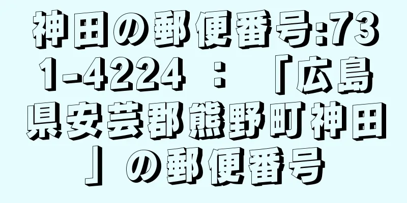 神田の郵便番号:731-4224 ： 「広島県安芸郡熊野町神田」の郵便番号