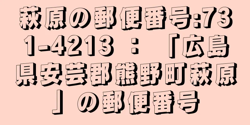 萩原の郵便番号:731-4213 ： 「広島県安芸郡熊野町萩原」の郵便番号