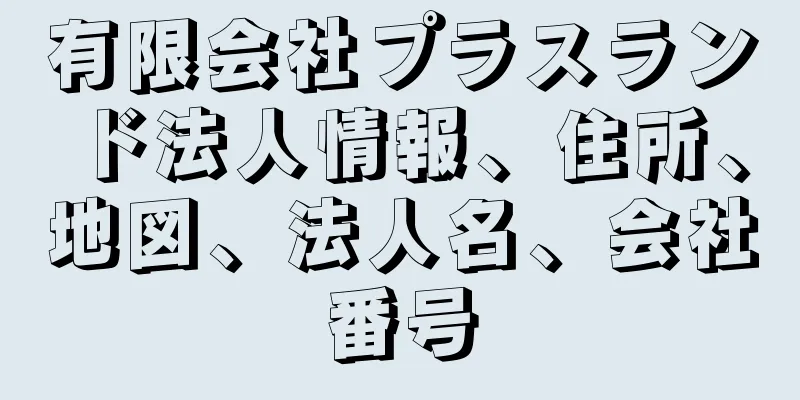 有限会社プラスランド法人情報、住所、地図、法人名、会社番号