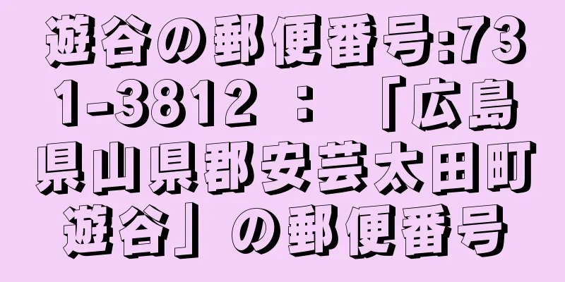 遊谷の郵便番号:731-3812 ： 「広島県山県郡安芸太田町遊谷」の郵便番号