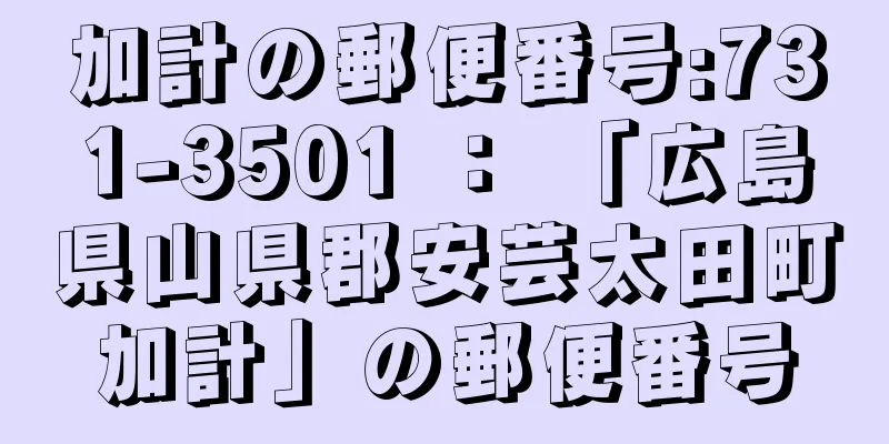 加計の郵便番号:731-3501 ： 「広島県山県郡安芸太田町加計」の郵便番号