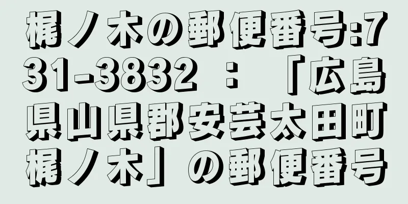 梶ノ木の郵便番号:731-3832 ： 「広島県山県郡安芸太田町梶ノ木」の郵便番号