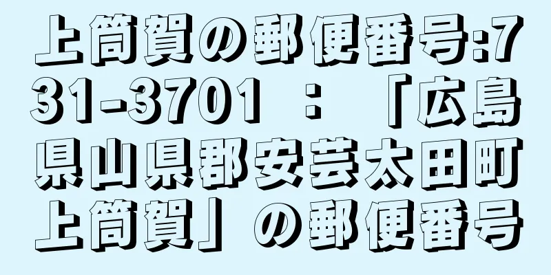 上筒賀の郵便番号:731-3701 ： 「広島県山県郡安芸太田町上筒賀」の郵便番号