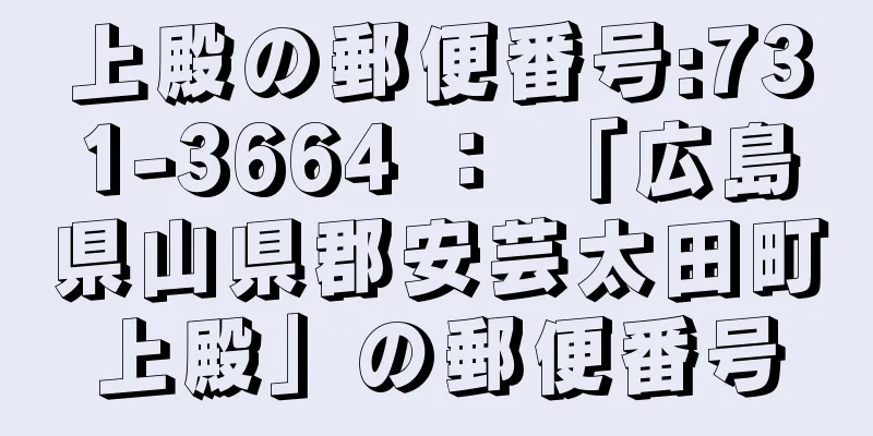 上殿の郵便番号:731-3664 ： 「広島県山県郡安芸太田町上殿」の郵便番号