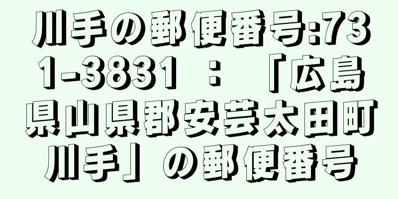 川手の郵便番号:731-3831 ： 「広島県山県郡安芸太田町川手」の郵便番号