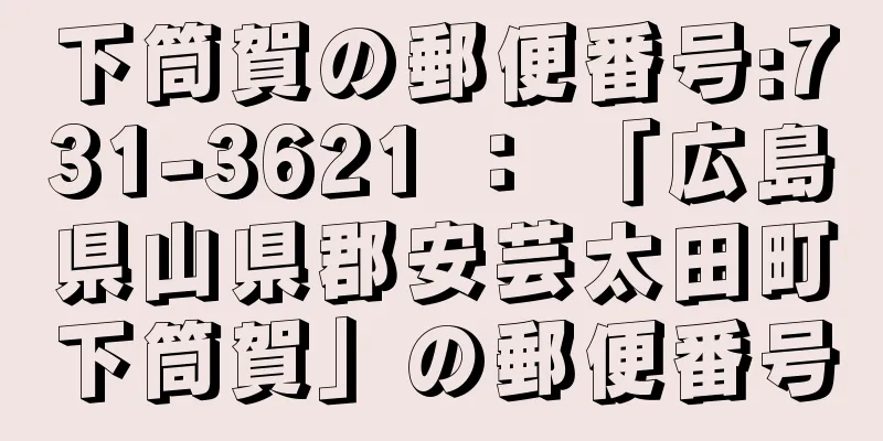 下筒賀の郵便番号:731-3621 ： 「広島県山県郡安芸太田町下筒賀」の郵便番号