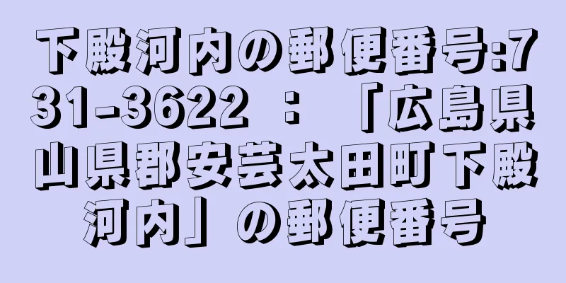 下殿河内の郵便番号:731-3622 ： 「広島県山県郡安芸太田町下殿河内」の郵便番号