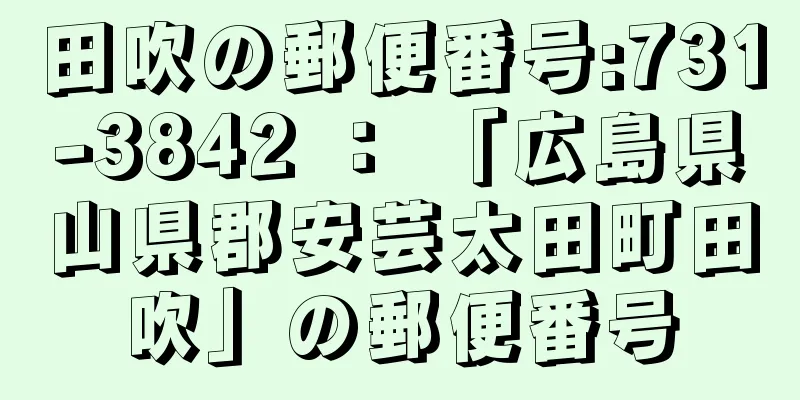 田吹の郵便番号:731-3842 ： 「広島県山県郡安芸太田町田吹」の郵便番号