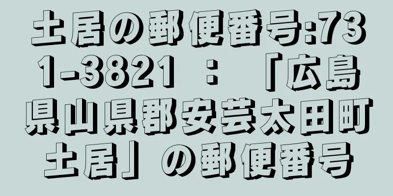 土居の郵便番号:731-3821 ： 「広島県山県郡安芸太田町土居」の郵便番号