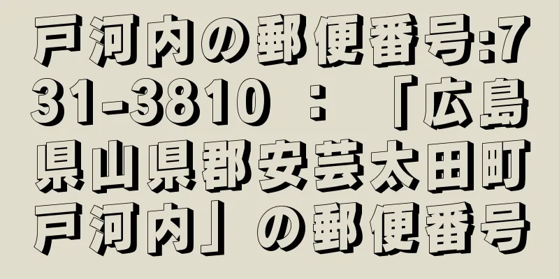 戸河内の郵便番号:731-3810 ： 「広島県山県郡安芸太田町戸河内」の郵便番号