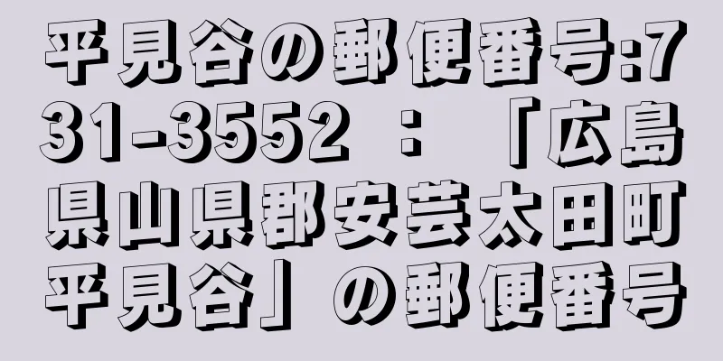 平見谷の郵便番号:731-3552 ： 「広島県山県郡安芸太田町平見谷」の郵便番号