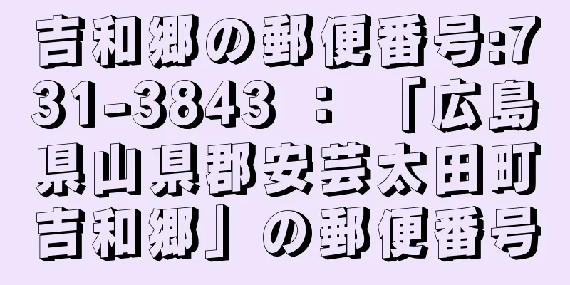 吉和郷の郵便番号:731-3843 ： 「広島県山県郡安芸太田町吉和郷」の郵便番号