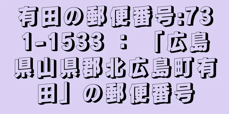 有田の郵便番号:731-1533 ： 「広島県山県郡北広島町有田」の郵便番号