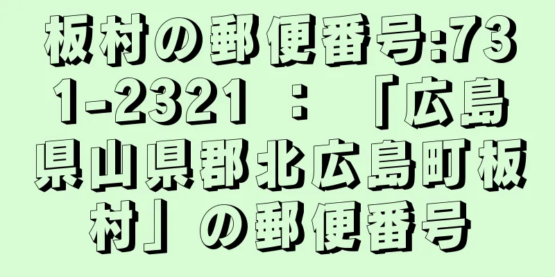 板村の郵便番号:731-2321 ： 「広島県山県郡北広島町板村」の郵便番号