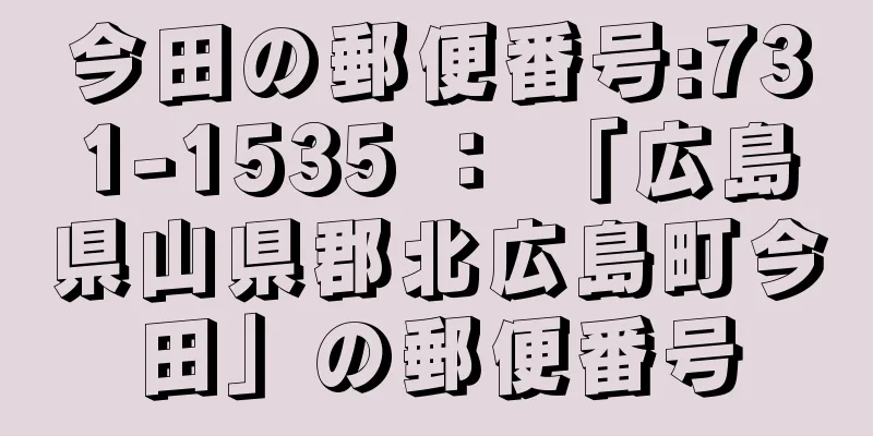 今田の郵便番号:731-1535 ： 「広島県山県郡北広島町今田」の郵便番号