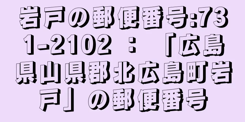 岩戸の郵便番号:731-2102 ： 「広島県山県郡北広島町岩戸」の郵便番号