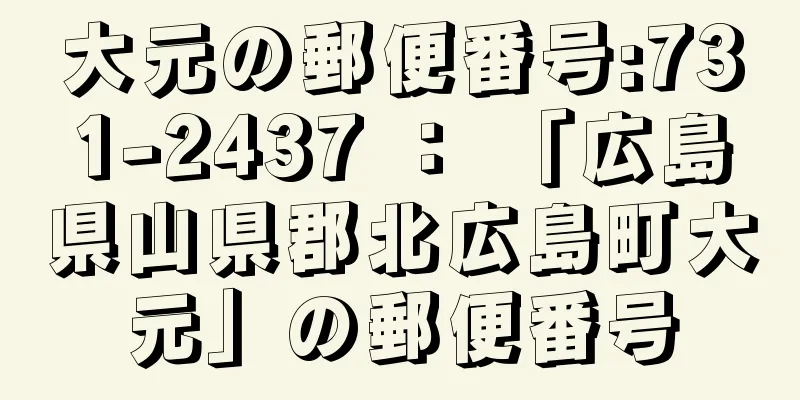 大元の郵便番号:731-2437 ： 「広島県山県郡北広島町大元」の郵便番号