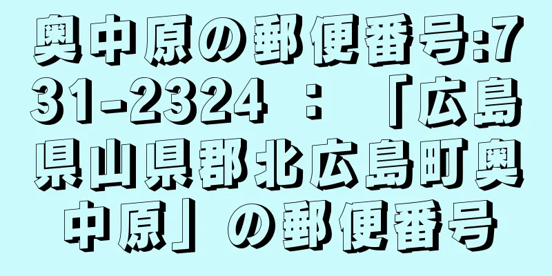 奥中原の郵便番号:731-2324 ： 「広島県山県郡北広島町奥中原」の郵便番号