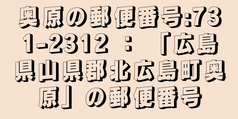 奥原の郵便番号:731-2312 ： 「広島県山県郡北広島町奥原」の郵便番号