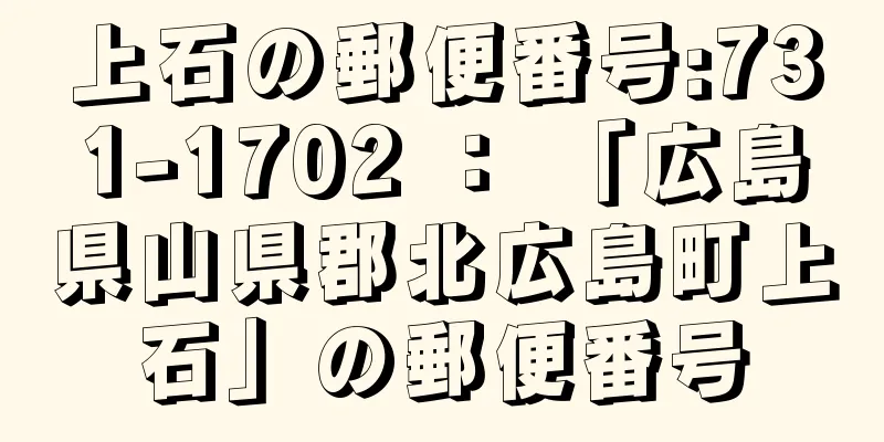 上石の郵便番号:731-1702 ： 「広島県山県郡北広島町上石」の郵便番号