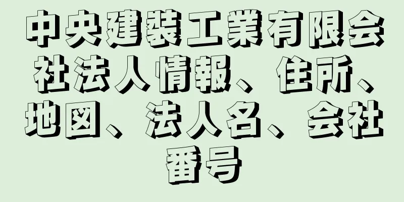 中央建裝工業有限会社法人情報、住所、地図、法人名、会社番号