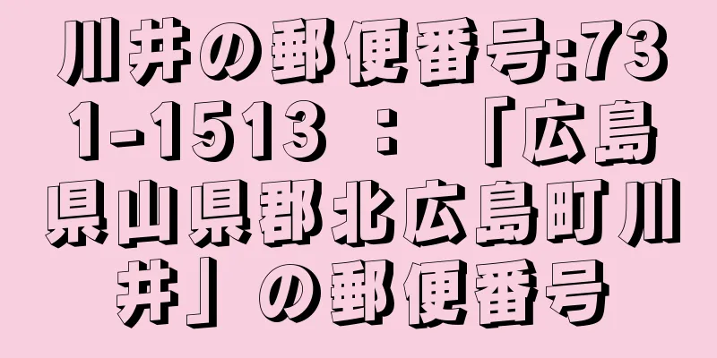 川井の郵便番号:731-1513 ： 「広島県山県郡北広島町川井」の郵便番号